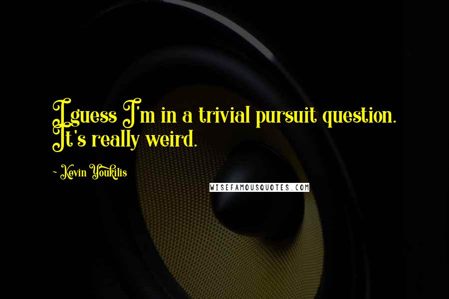 Kevin Youkilis Quotes: I guess I'm in a trivial pursuit question. It's really weird.