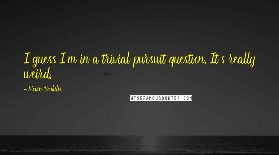 Kevin Youkilis Quotes: I guess I'm in a trivial pursuit question. It's really weird.