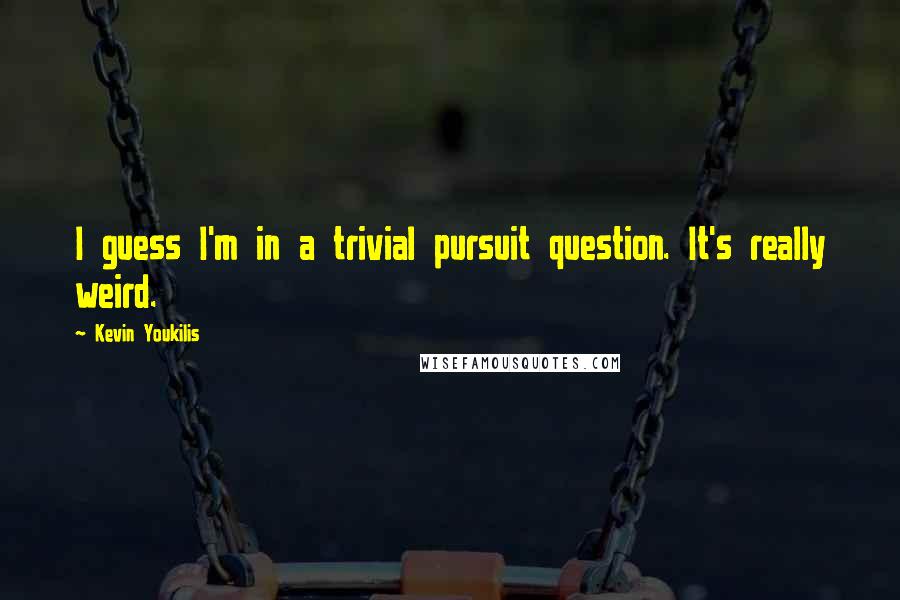 Kevin Youkilis Quotes: I guess I'm in a trivial pursuit question. It's really weird.