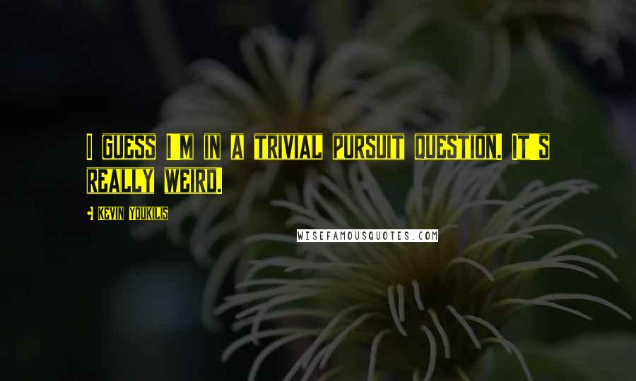 Kevin Youkilis Quotes: I guess I'm in a trivial pursuit question. It's really weird.