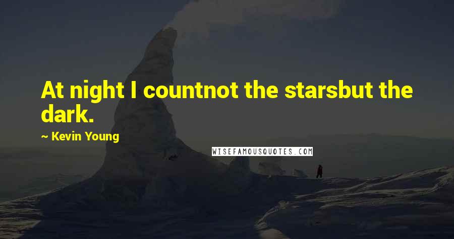 Kevin Young Quotes: At night I countnot the starsbut the dark.