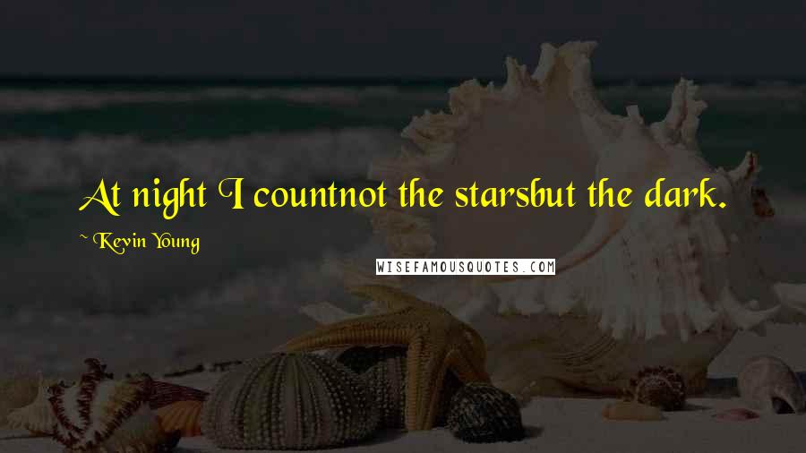 Kevin Young Quotes: At night I countnot the starsbut the dark.