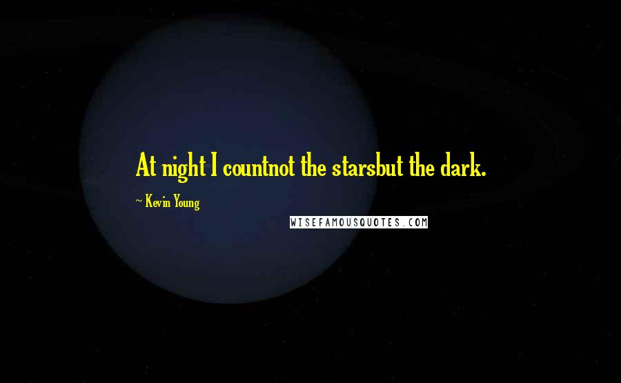 Kevin Young Quotes: At night I countnot the starsbut the dark.