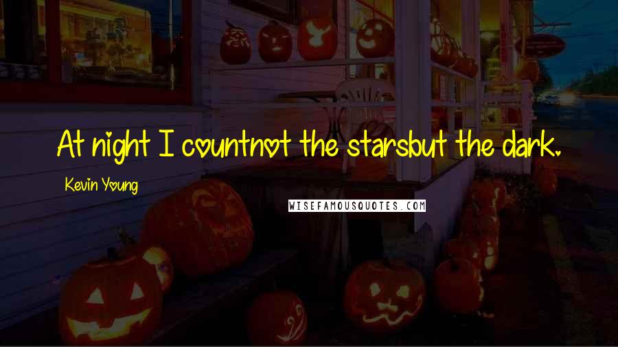 Kevin Young Quotes: At night I countnot the starsbut the dark.