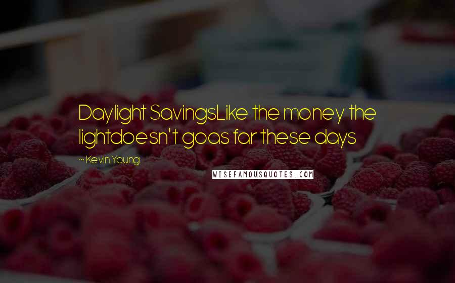 Kevin Young Quotes: Daylight SavingsLike the money the lightdoesn't goas far these days