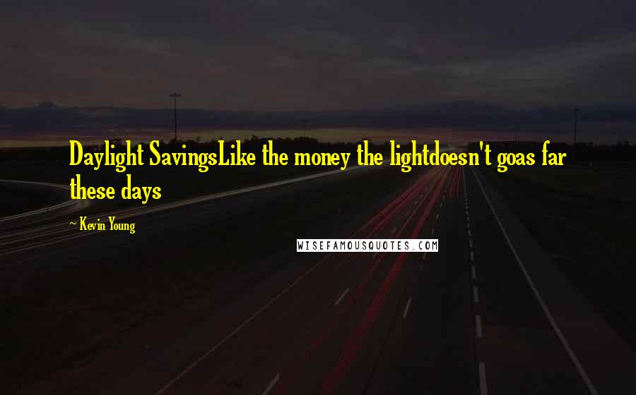 Kevin Young Quotes: Daylight SavingsLike the money the lightdoesn't goas far these days