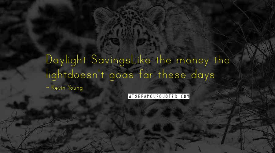 Kevin Young Quotes: Daylight SavingsLike the money the lightdoesn't goas far these days