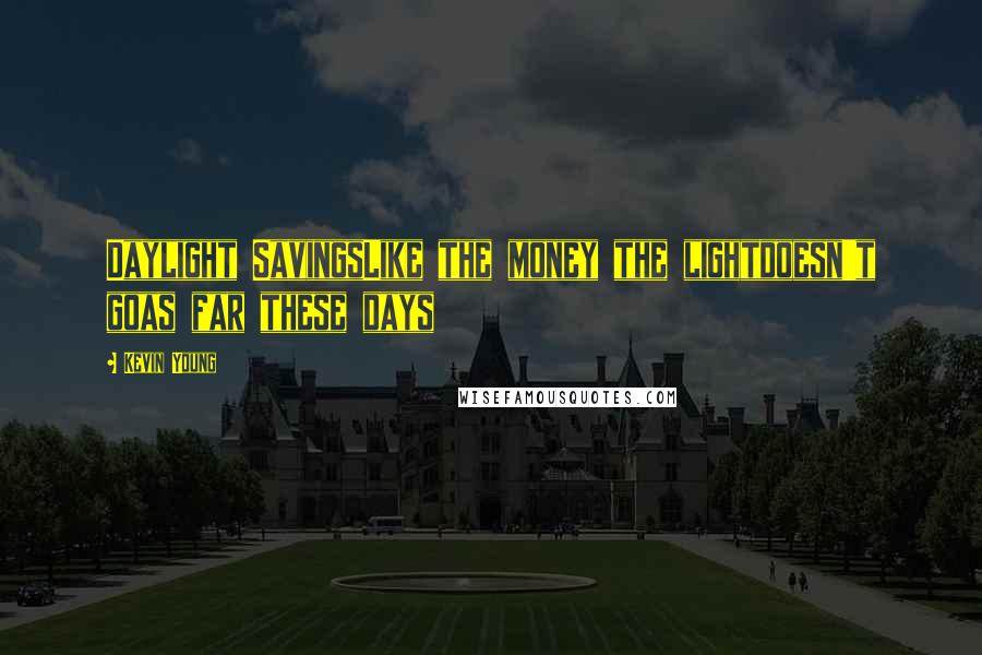 Kevin Young Quotes: Daylight SavingsLike the money the lightdoesn't goas far these days