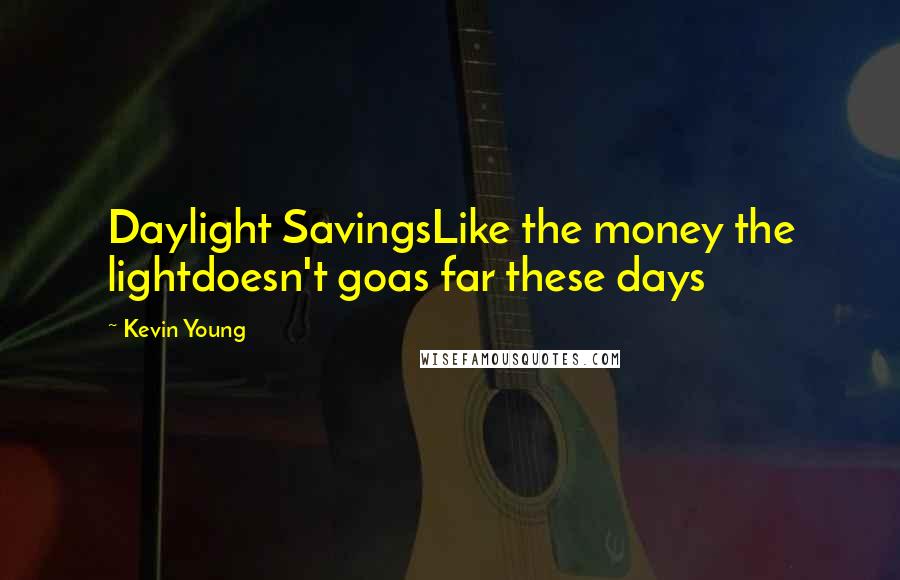 Kevin Young Quotes: Daylight SavingsLike the money the lightdoesn't goas far these days