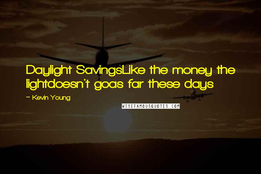 Kevin Young Quotes: Daylight SavingsLike the money the lightdoesn't goas far these days