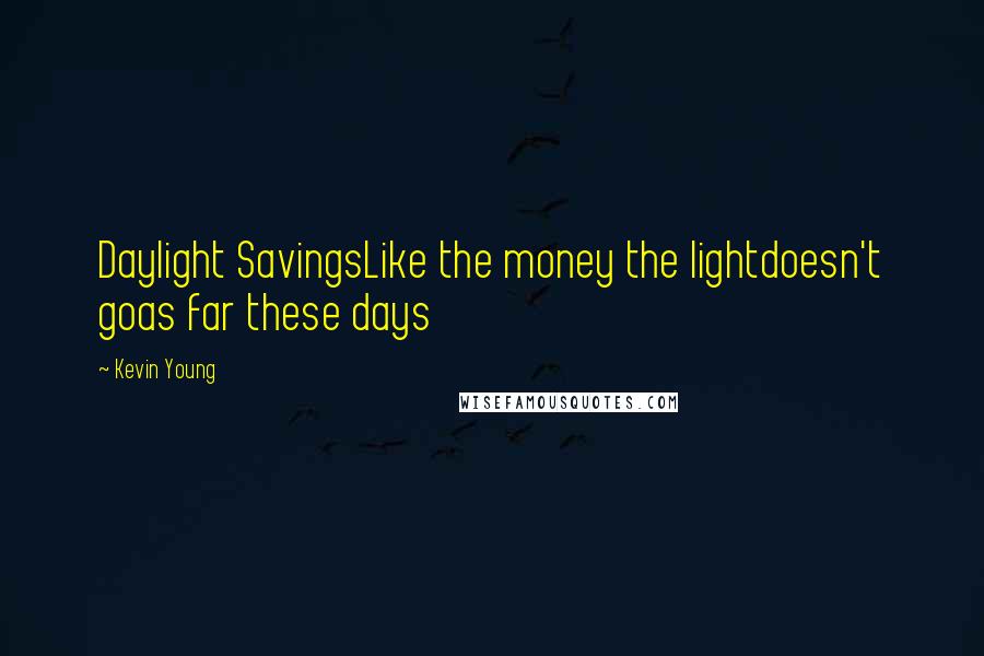 Kevin Young Quotes: Daylight SavingsLike the money the lightdoesn't goas far these days