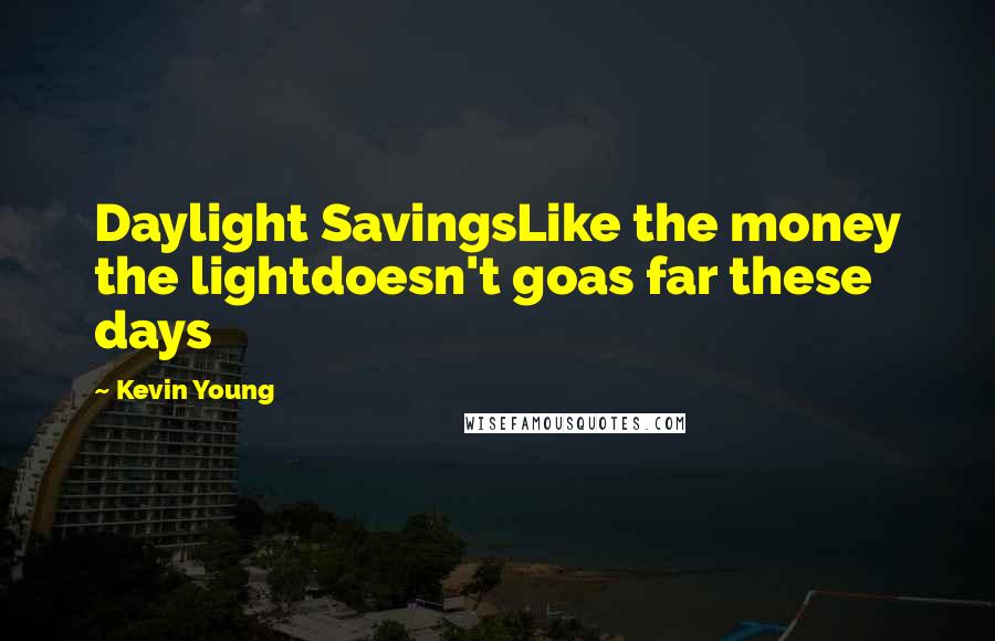 Kevin Young Quotes: Daylight SavingsLike the money the lightdoesn't goas far these days