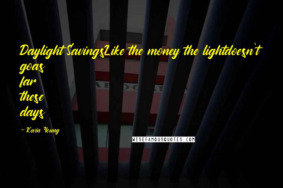 Kevin Young Quotes: Daylight SavingsLike the money the lightdoesn't goas far these days