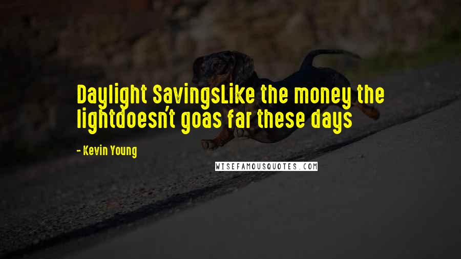 Kevin Young Quotes: Daylight SavingsLike the money the lightdoesn't goas far these days