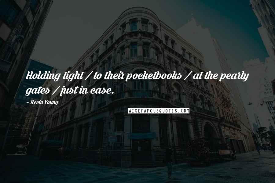 Kevin Young Quotes: Holding tight / to their pocketbooks / at the pearly gates / just in case.