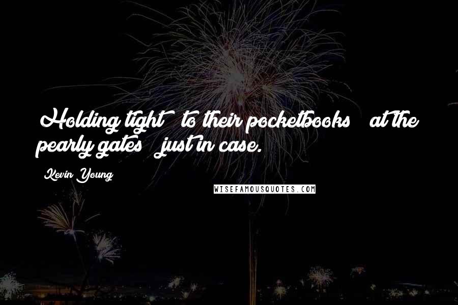 Kevin Young Quotes: Holding tight / to their pocketbooks / at the pearly gates / just in case.