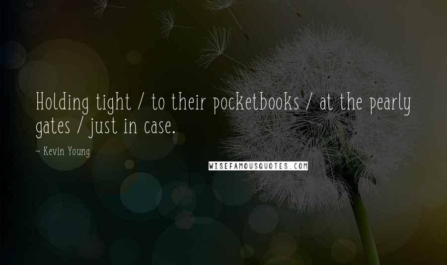 Kevin Young Quotes: Holding tight / to their pocketbooks / at the pearly gates / just in case.