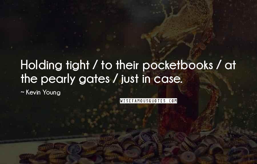 Kevin Young Quotes: Holding tight / to their pocketbooks / at the pearly gates / just in case.