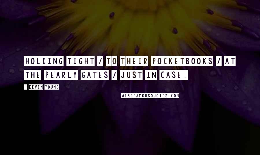 Kevin Young Quotes: Holding tight / to their pocketbooks / at the pearly gates / just in case.