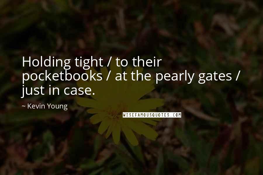 Kevin Young Quotes: Holding tight / to their pocketbooks / at the pearly gates / just in case.