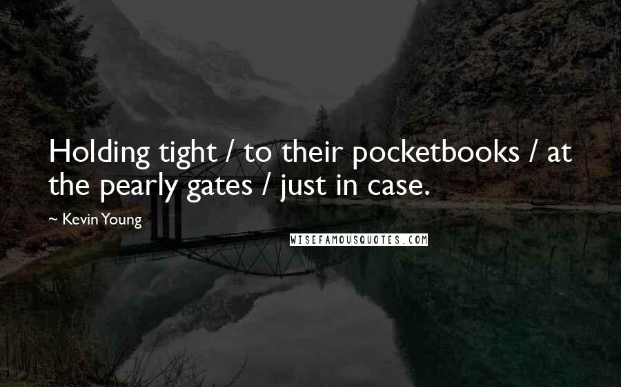 Kevin Young Quotes: Holding tight / to their pocketbooks / at the pearly gates / just in case.