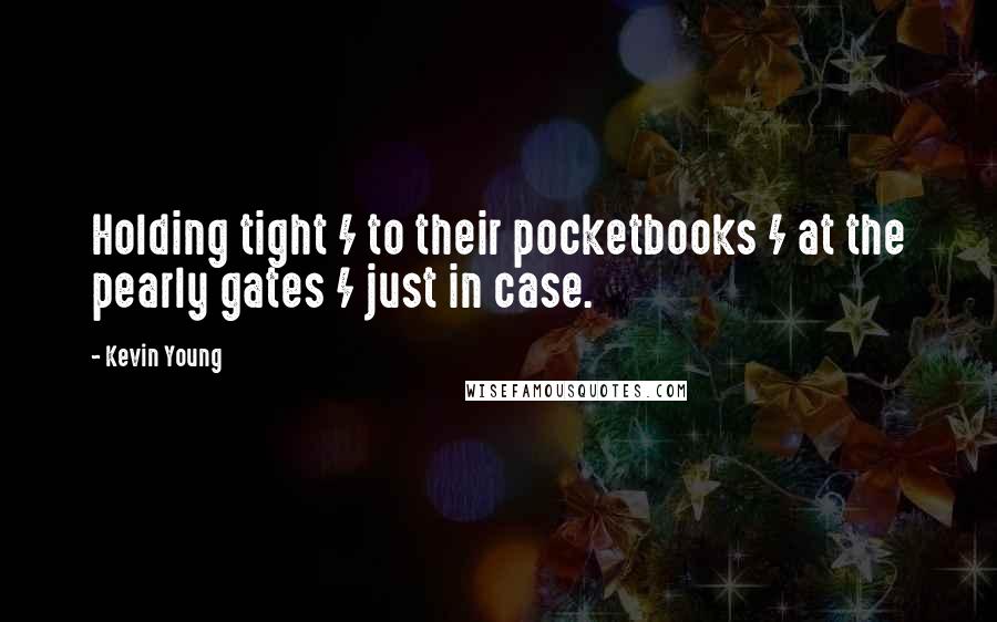 Kevin Young Quotes: Holding tight / to their pocketbooks / at the pearly gates / just in case.