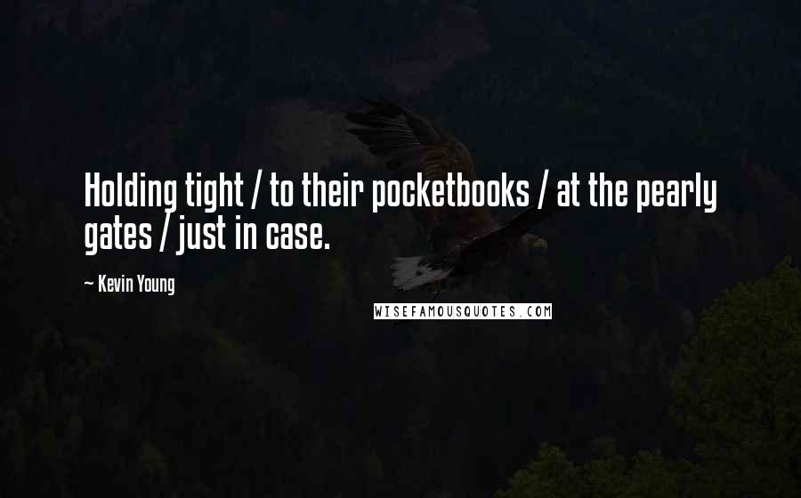 Kevin Young Quotes: Holding tight / to their pocketbooks / at the pearly gates / just in case.