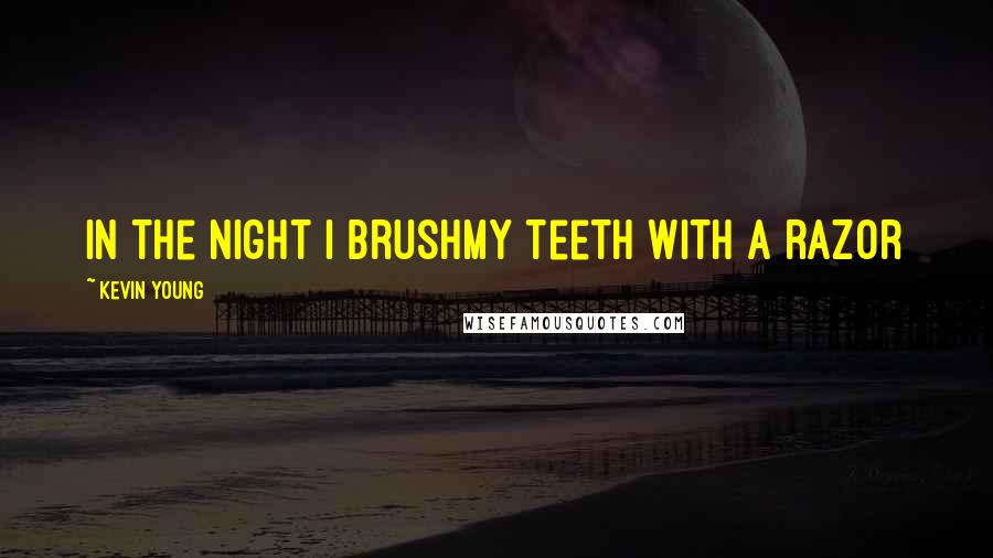 Kevin Young Quotes: In the night I brushmy teeth with a razor