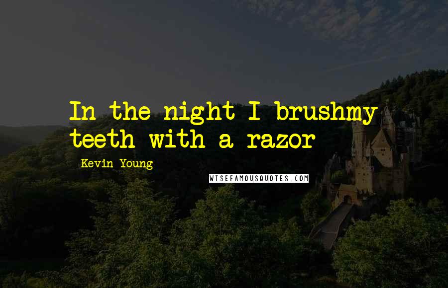 Kevin Young Quotes: In the night I brushmy teeth with a razor