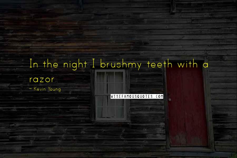 Kevin Young Quotes: In the night I brushmy teeth with a razor