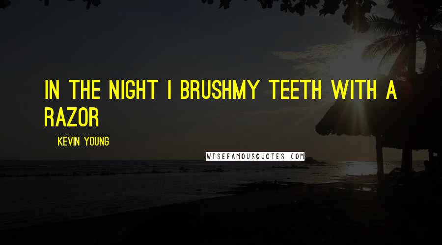 Kevin Young Quotes: In the night I brushmy teeth with a razor