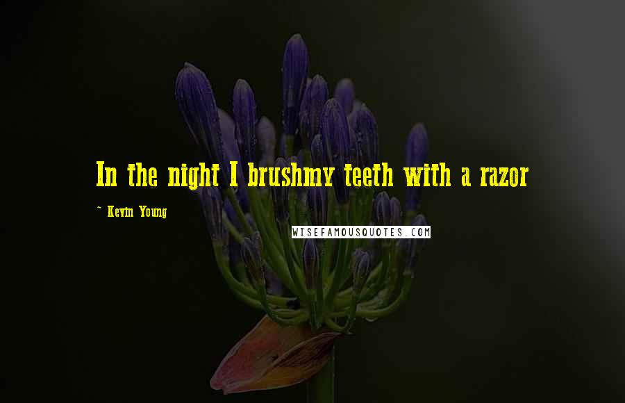 Kevin Young Quotes: In the night I brushmy teeth with a razor