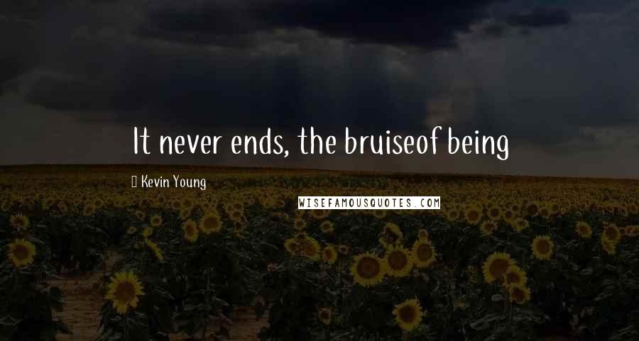 Kevin Young Quotes: It never ends, the bruiseof being