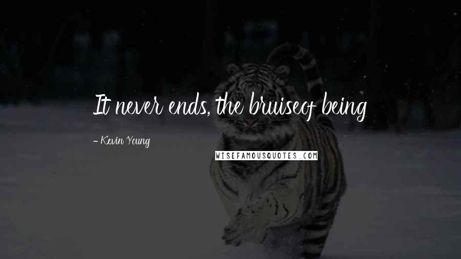 Kevin Young Quotes: It never ends, the bruiseof being