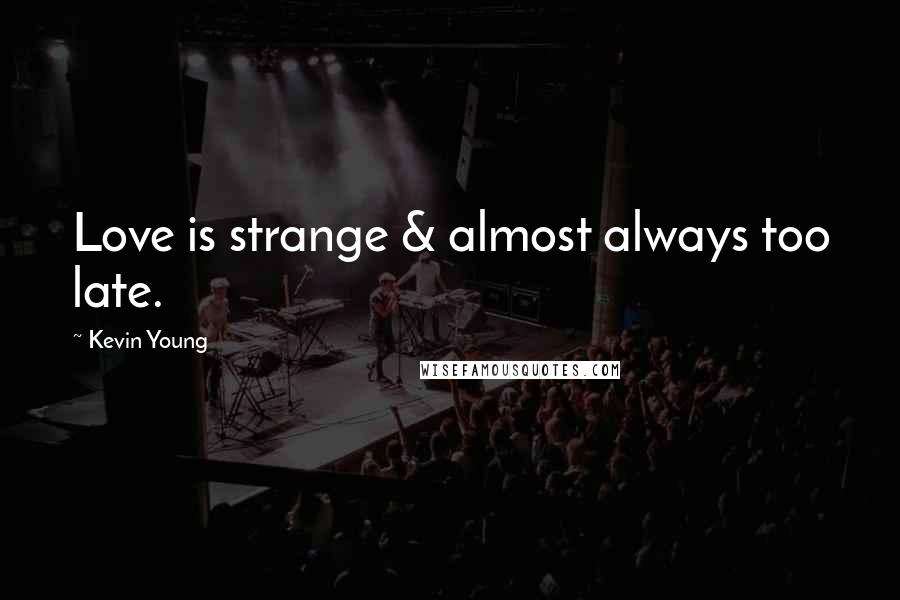 Kevin Young Quotes: Love is strange & almost always too late.
