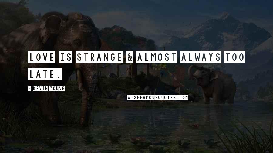 Kevin Young Quotes: Love is strange & almost always too late.