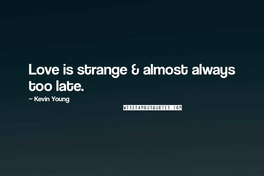 Kevin Young Quotes: Love is strange & almost always too late.