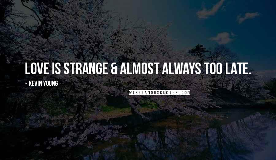 Kevin Young Quotes: Love is strange & almost always too late.