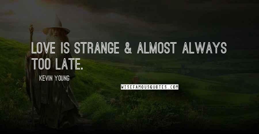Kevin Young Quotes: Love is strange & almost always too late.