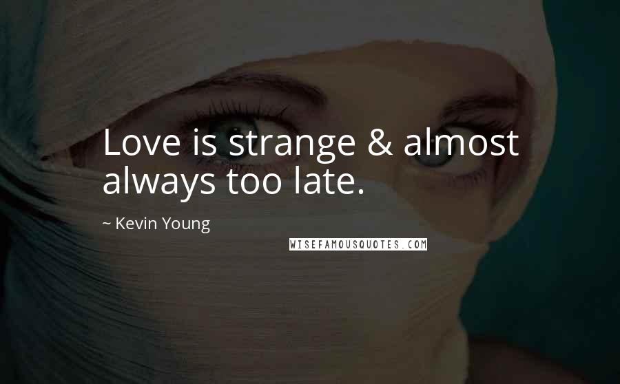 Kevin Young Quotes: Love is strange & almost always too late.