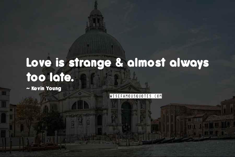 Kevin Young Quotes: Love is strange & almost always too late.