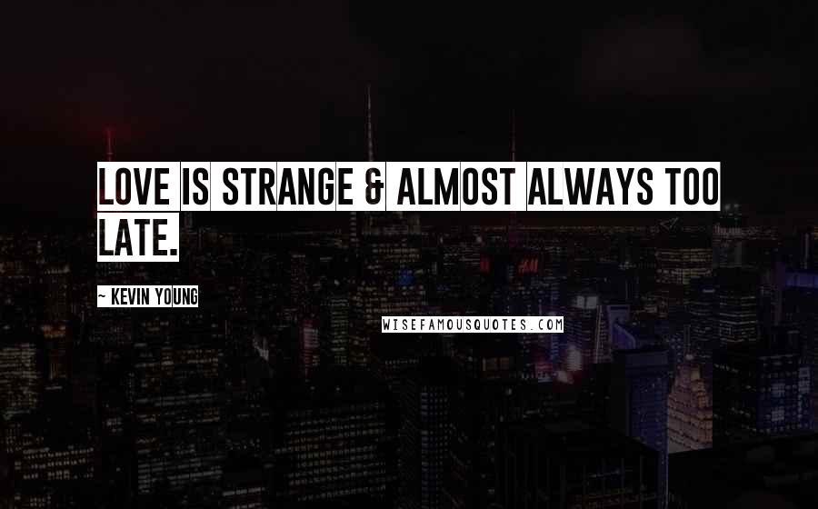 Kevin Young Quotes: Love is strange & almost always too late.
