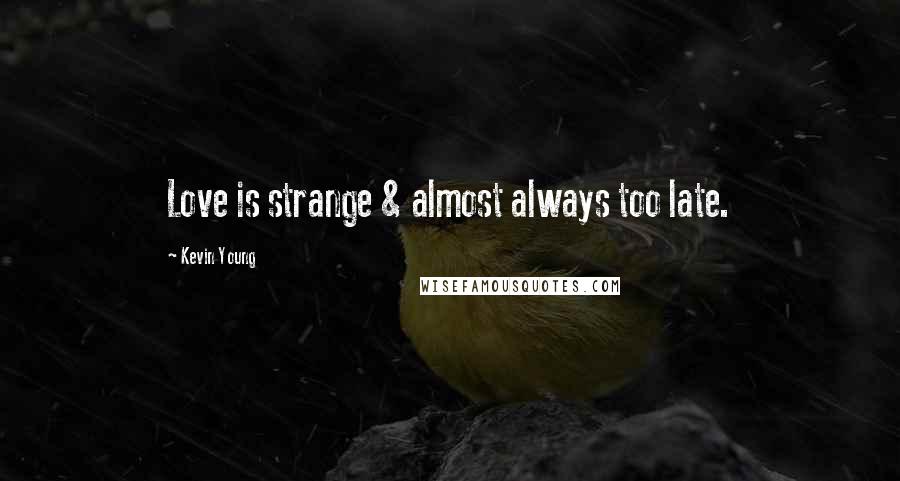 Kevin Young Quotes: Love is strange & almost always too late.