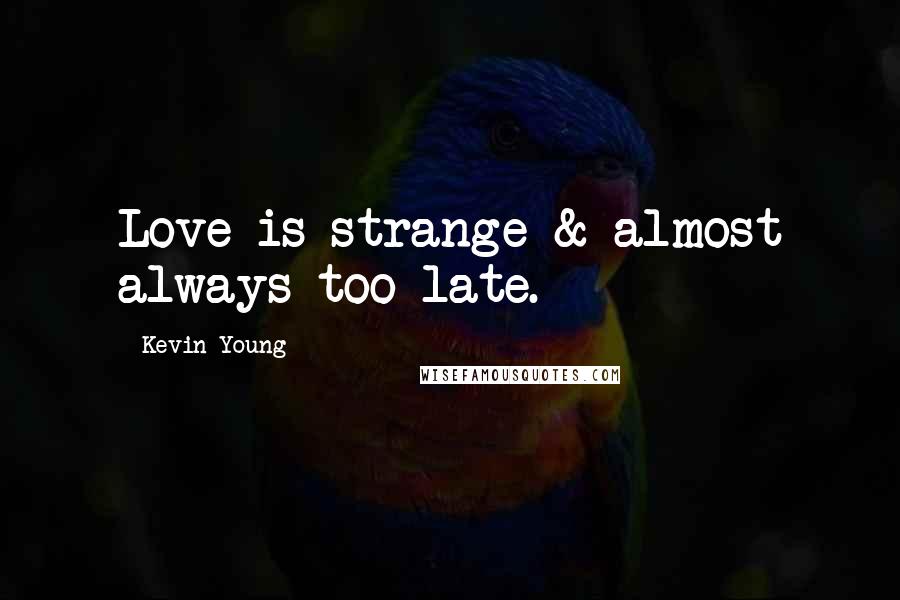 Kevin Young Quotes: Love is strange & almost always too late.