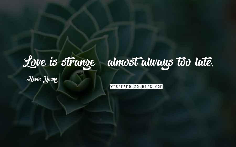 Kevin Young Quotes: Love is strange & almost always too late.