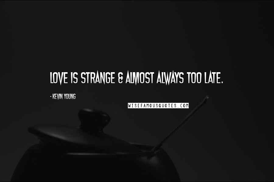 Kevin Young Quotes: Love is strange & almost always too late.