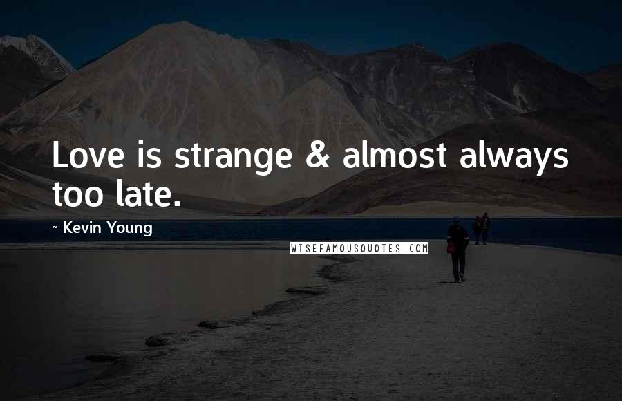 Kevin Young Quotes: Love is strange & almost always too late.