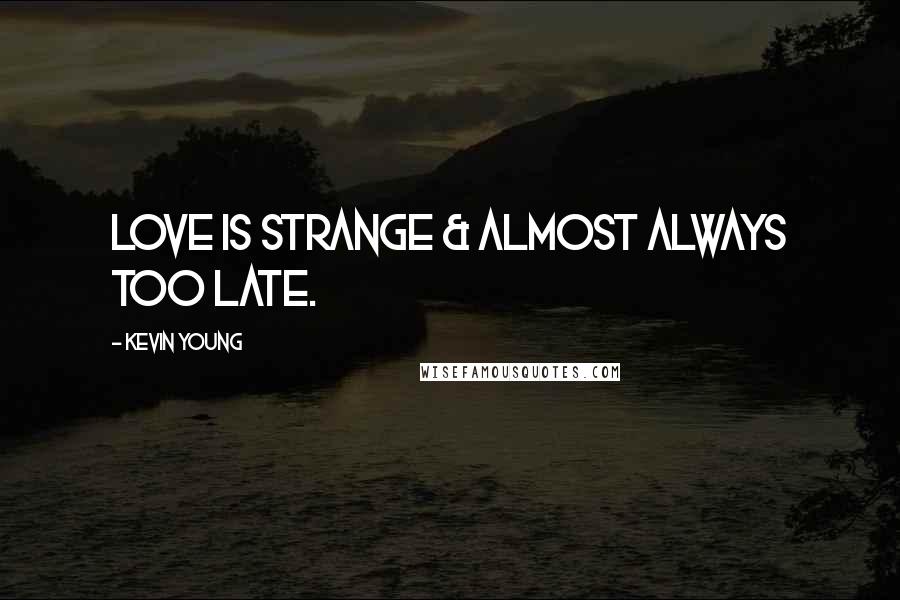 Kevin Young Quotes: Love is strange & almost always too late.