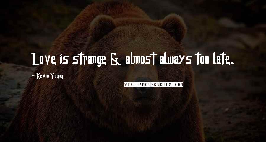 Kevin Young Quotes: Love is strange & almost always too late.