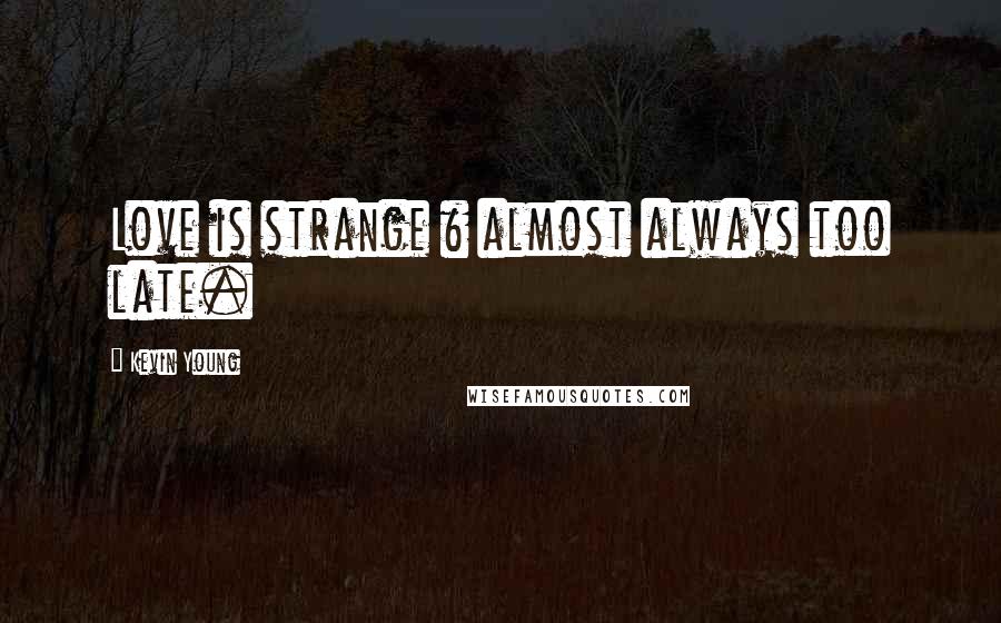 Kevin Young Quotes: Love is strange & almost always too late.